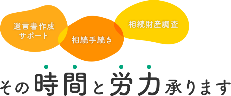 遺言書作成サポート 相続手続き 相続財産調査 その時間と労力承ります